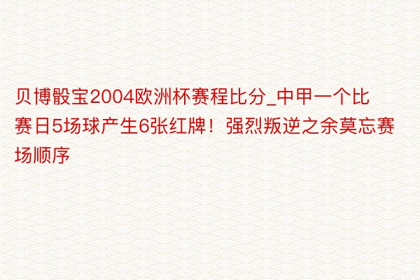 贝博骰宝2004欧洲杯赛程比分_中甲一个比赛日5场球产生6张红牌！强烈叛逆之余莫忘赛场顺序