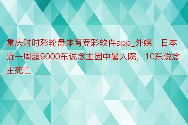 重庆时时彩轮盘体育竞彩软件app_外媒：日本近一周超9000东说念主因中暑入院，10东说念主死亡