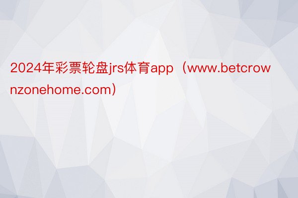 2024年彩票轮盘jrs体育app（www.betcrownzonehome.com）