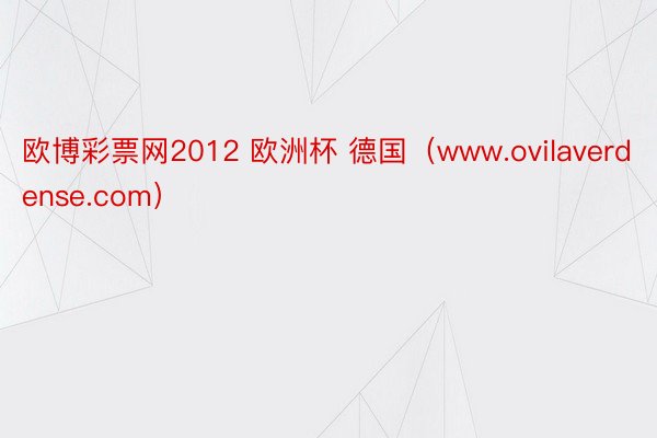 欧博彩票网2012 欧洲杯 德国（www.ovilaverdense.com）