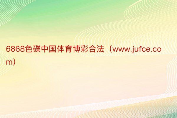 6868色碟中国体育博彩合法（www.jufce.com）