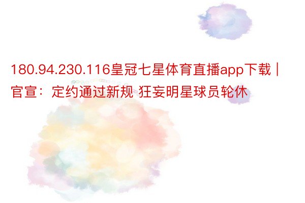 180.94.230.116皇冠七星体育直播app下载 | 官宣：定约通过新规 狂妄明星球员轮休