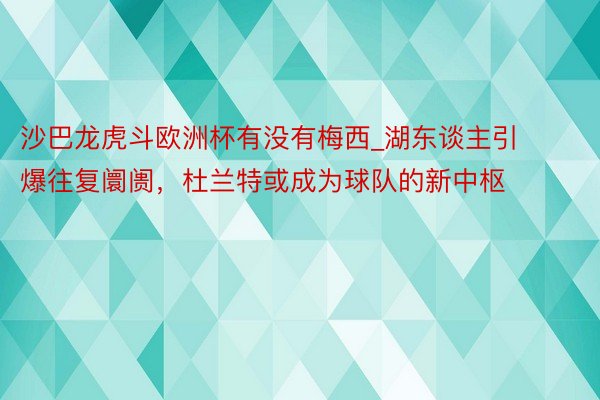 沙巴龙虎斗欧洲杯有没有梅西_湖东谈主引爆往复阛阓，杜兰特或成为球队的新中枢