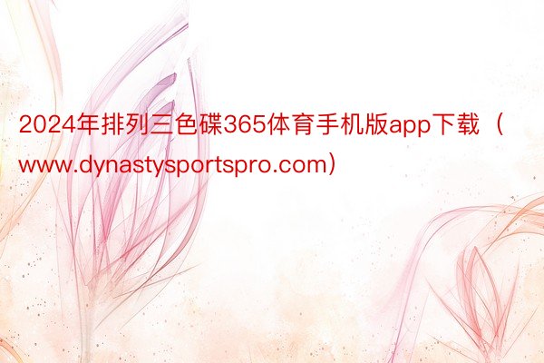 2024年排列三色碟365体育手机版app下载（www.dynastysportspro.com）