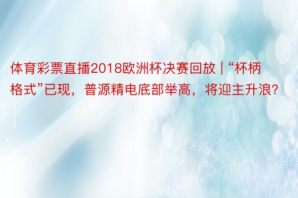 体育彩票直播2018欧洲杯决赛回放 | “杯柄格式”已现，普源精电底部举高，将迎主升浪？