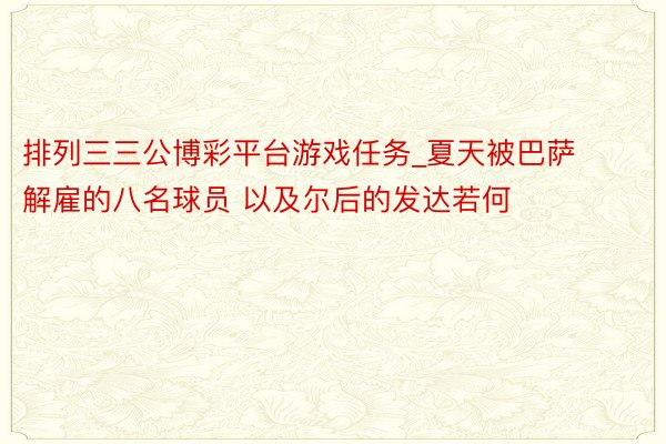 排列三三公博彩平台游戏任务_夏天被巴萨解雇的八名球员 以及尔后的发达若何
