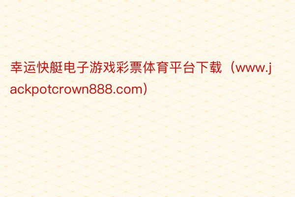 幸运快艇电子游戏彩票体育平台下载(www.jackpotcrown888.com)